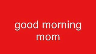 Good morning mom