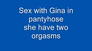 Sex with gina in pantyhose. she has 2 orgasms.