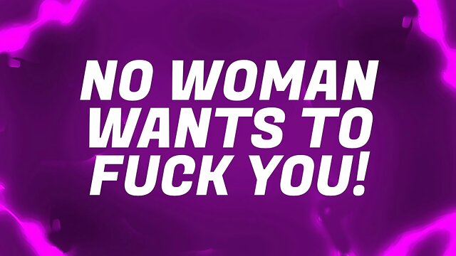 No Woman Wants to FUCK You!